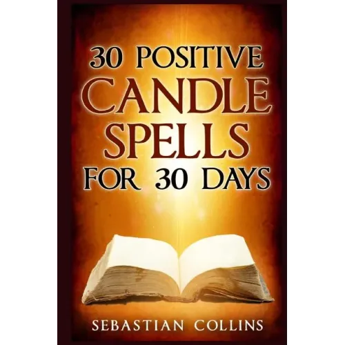30 Positive Candle Spells for 30 Days: Blessing, Curse Breaking, Spell Reversing, Healing, Negativity Release, Love, Money, Health, Protection, Diet,