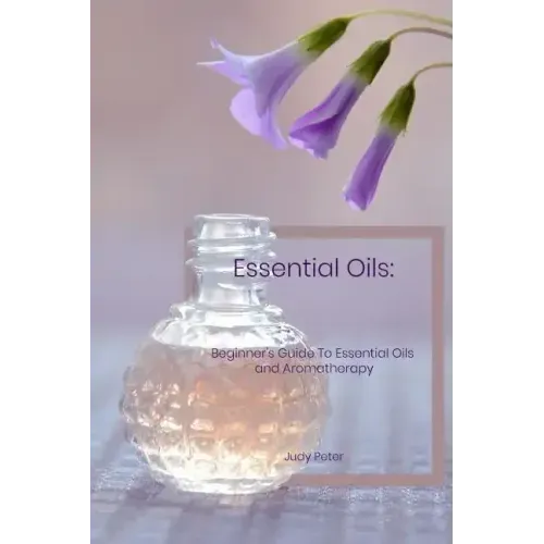 Essential Oils: Beginner's Guide To Essential Oils and Aromatherapy