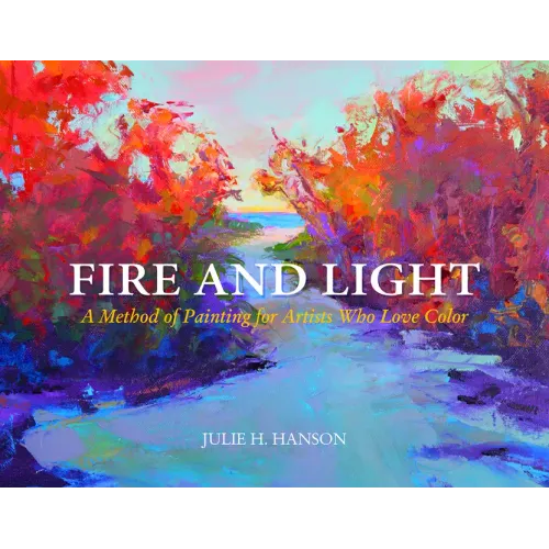 Fire and Light: A Method of Painting for Artists Who Love Color