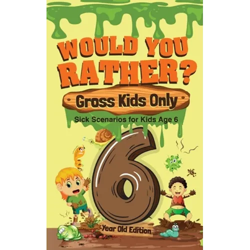 Would You Rather? Gross Kids Only - 6 Year Old Edition: Sick Scenarios for Kids Age 6