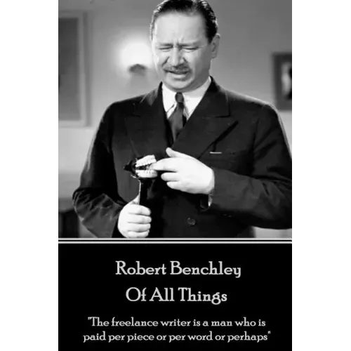 Robert Benchley - Of All Things: "The freelance writer is a man who is paid per piece or per word or perhaps"