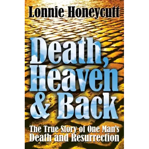 Death, Heaven And Back: The True Story Of One Man's Death And Resurrection