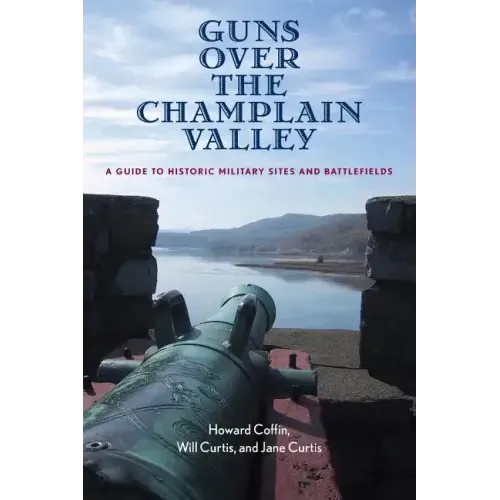 Guns Over the Champlain Valley: A Guide to Historic Military Sites and Battlefields
