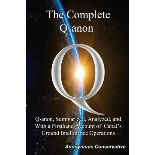The Complete Q-anon: Q-anon, Summarized, Analyzed, and With a Firsthand Account of Cabal's Ground Intelligence Operations
