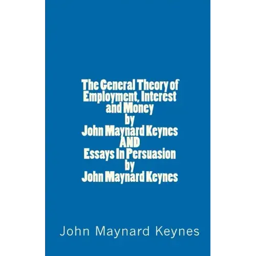 The General Theory of Employment, Interest and Money by John Maynard Keynes AND Essays In Persuasion by John Maynard Keynes