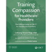 Training Compassion for Healthcare Providers: The Official Guide to CBCT(R) for Healthcare Providers