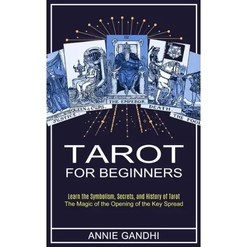 Tarot for Beginners: Learn the Symbolism, Secrets, and History of Tarot (The Magic of the Opening of the Key Spread)
