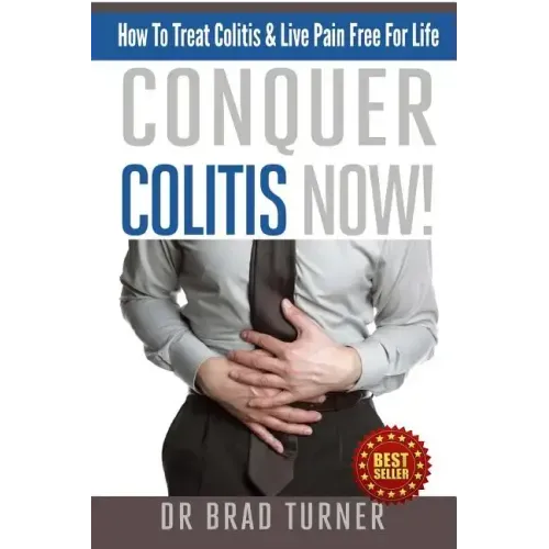 Conquer Colitis Now!: How To Treat Colitis & Live Pain Free For Life