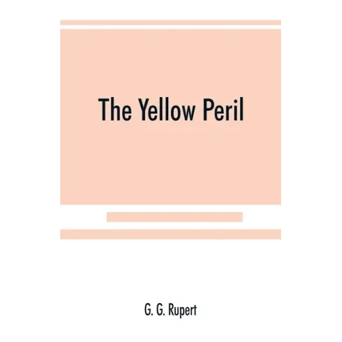 The yellow peril, or, The Orient vs. the Occident as viewed by modern statesmen and ancient prophets