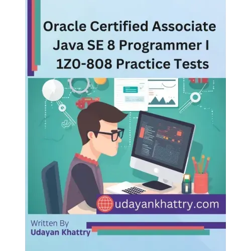 Oracle Certified Associate Java SE 8 Programmer I 1Z0-808 Practice Tests: 260+ Questions to assess your OCA preparation
