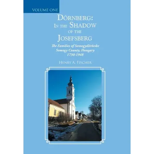 Dörnberg: In the Shadow of the Josefsberg: The Families of Somogydöröcske Somogy County, Hungary 1730-1948