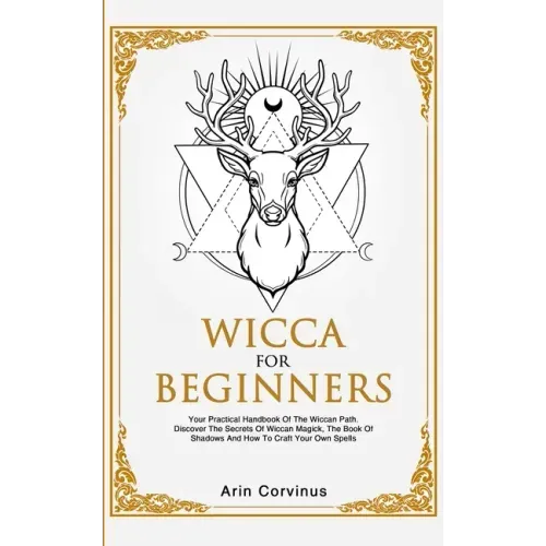 Wicca For Beginners: Your Practical Handbook of The Wiccan Path. Discover the Secrets of Wiccan Magick and Spells and How to craft Your Book of Shadow