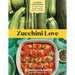 Zucchini Love: 43 Garden-Fresh Recipes for Salads, Soups, Breads, Lasagnas, Stir-Fries, and More