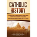 Catholic History: A Captivating Guide to the History of the Catholic Church, Starting with the Teachings of Jesus Christ Through the Rom