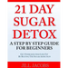 21 Day Sugar Detox: A Step By Step Guide For Beginners: Get Energized and Lose Fat by Beating the Sugar Addiction!