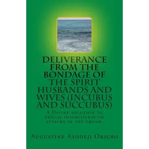 DELIVERANCE FROM THE BONDAGE OF THE SPIRIT HUSBANDS AND WIVES(INCUBUS and SUCCUBUS): A Divine solution to sexual intercourse or attacks in the dream.