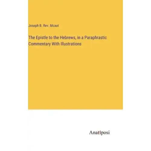 The Epistle to the Hebrews, in a Paraphrastic Commentary With Illustrations