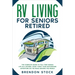 RV Living for Seniors Retired: The Complete Guide to Full-Time Nomad Life as a Retiree. Start Today Your Motorhome Adventure on the Road Around the W