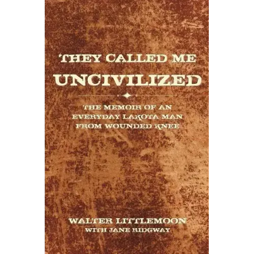 They Called Me Uncivilized: The Memoir of an Everyday Lakota Man from Wounded Knee