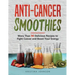 Anti-Cancer Smoothies: More Than 90 Delicious Recipes to Fight Cancer and Boost Your Energy