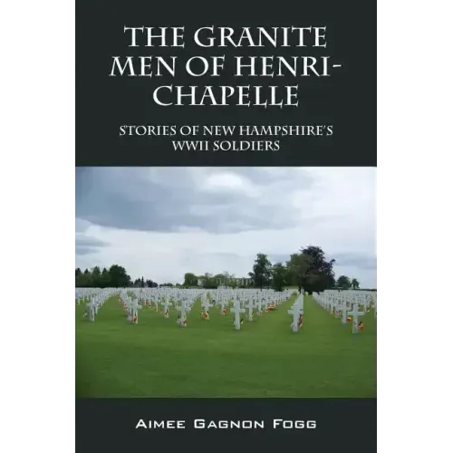 The Granite Men of Henri-Chapelle: Stories of New Hampshire's WWII Soldiers