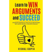 Learn to Win Arguments and Succeed: 20 Powerful Techniques to Never Lose an Argument again, with Real Life Examples. A Life Skill for Everyone.