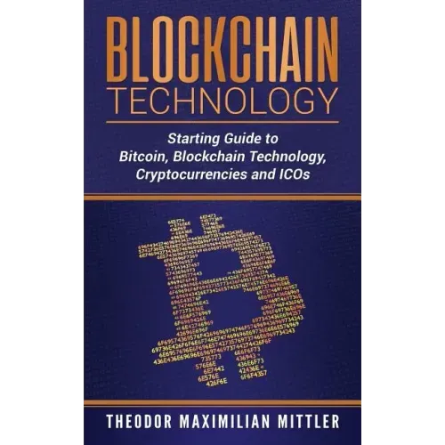 Blockchain Technology: Starting Guide to Bitcoin, Blockchain Technology, Cryptocurrencies and ICOs