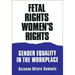 Fetal Rights, Women's Rights: Gender Equality in the Workplace