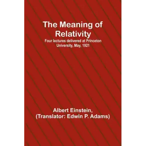 The Meaning of Relativity; Four lectures delivered at Princeton University, May, 1921