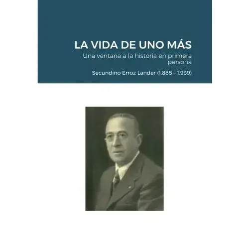 LA VIDA DE UNO MÁS - Una ventana a la historia en primera persona: Secundino Erroz Lander (1.885 - 1.939)
