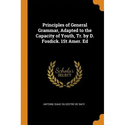 Principles of General Grammar, Adapted to the Capacity of Youth, Tr. by D. Fosdick. 1st Amer. Ed