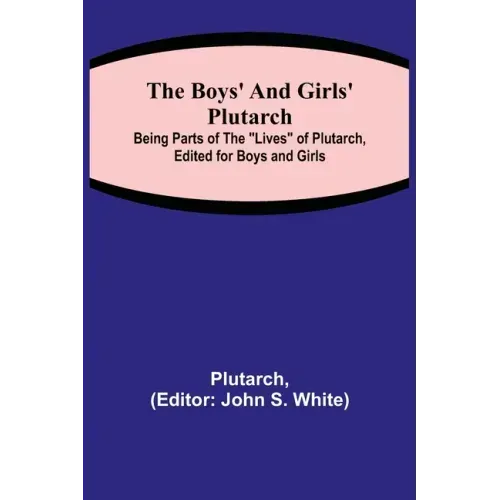 The Boys' and Girls' Plutarch; Being Parts of the "Lives" of Plutarch, Edited for Boys and Girls