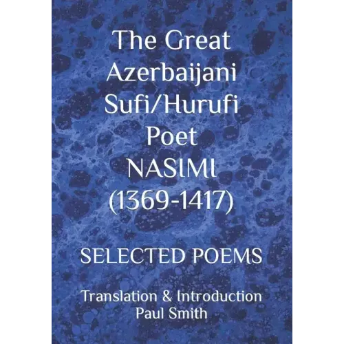 The Great Azerbaijani Sufi/Hurufi Poet NASIMI (1369-1417): Selected Poems
