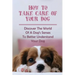 How To Take Care Of Your Dog: Discover The World Of A Dog's Senses To Better Understand Your Dog: How To Understand Dog'S Emotion