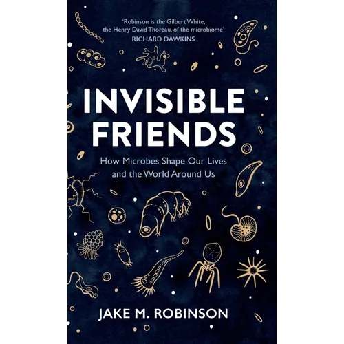 Invisible Friends: How Microbes Shape Our Lives and the World Around Us