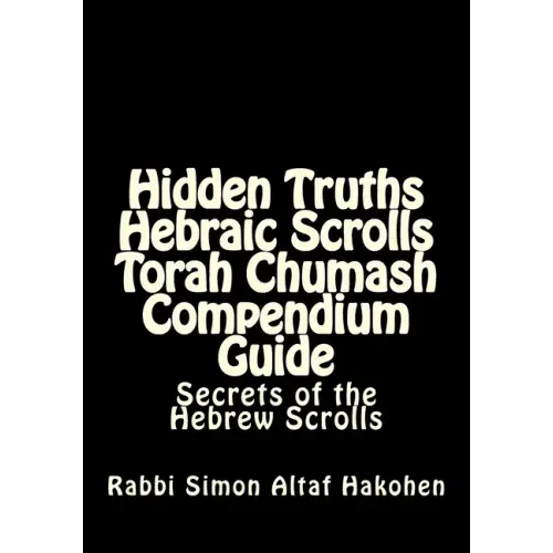 Hidden Truths Hebraic Scrolls Torah Chumash Compendium Guide: Secrets of the Hebrew Scrolls Commentaries for explaining Scriptural texts
