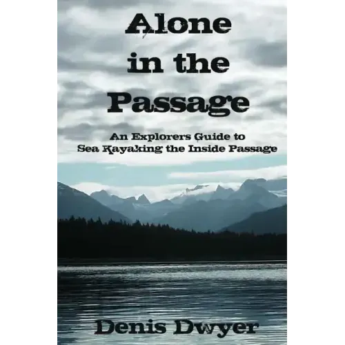 Alone in the Passage: An Explorers Guide to Sea Kayaking the Inside Passage