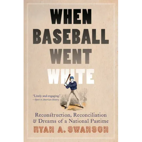 When Baseball Went White: Reconstruction, Reconciliation, and Dreams of a National Pastime