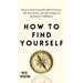 How to Find Yourself: Self-Discovery, Self-Awareness, and Life Design for Maximum Fulfillment