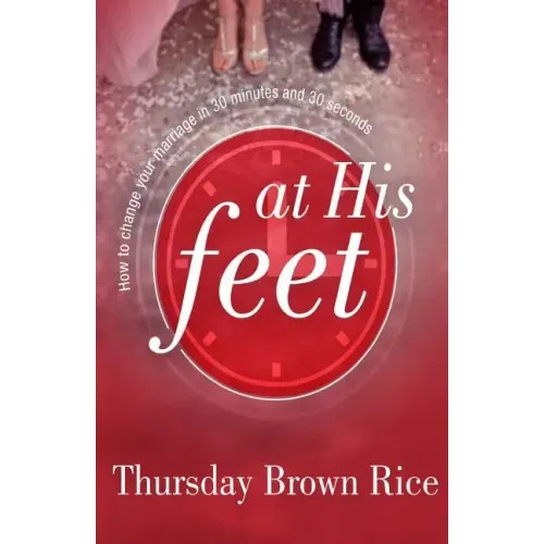 At His Feet: How to Change Your Marriage in 30 Minutes and 30 Seconds