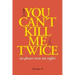 You Can't Kill Me Twice: (So Please Treat Me Right)