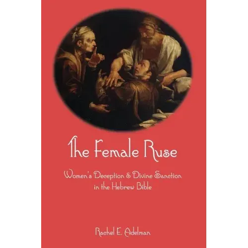 The Female Ruse: Women's Deception and Divine Sanction in the Hebrew Bible