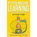 Python Machine Learning Illustrated Guide For Beginners & Intermediates: The Future Is Here!