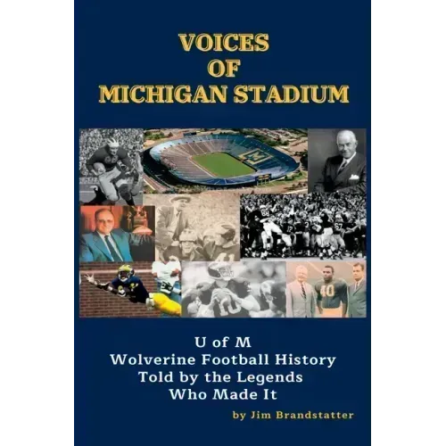 Voices of Michigan Stadium: U of M Wolverine Football History Told by the Legends Who Made It