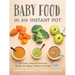 Baby Food in an Instant Pot: 125 Quick, Simple and Nutritious Recipes for Babies, Toddlers and Families