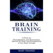 Brain Training: A Focus on Neuroplasticity and Neuroscience (Harness the Power and Neuroplasticity of Your Brain Through)