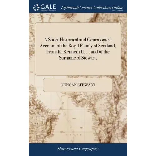 A Short Historical and Genealogical Account of the Royal Family of Scotland, From K. Kenneth II. ... and of the Surname of Stewart,