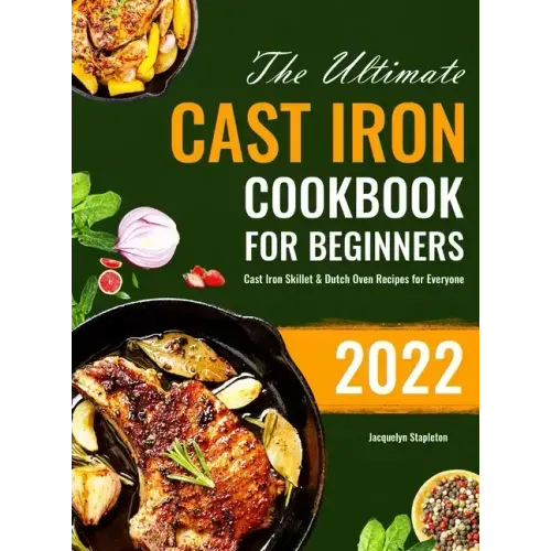 The Ultimate Cast Iron Cookbook for Beginners: Cast Iron Skillet & Dutch Oven Recipes for Everyone