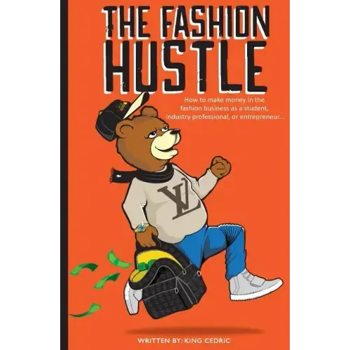 The Fashion Hustle: How to make money in the Fashion Business as a Student, Industry Professional, or Entrepreneur...