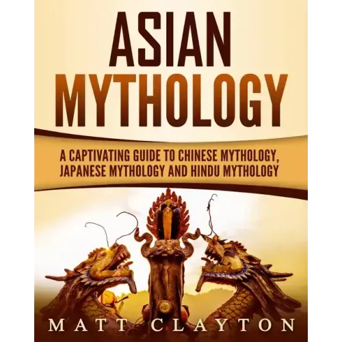 Asian Mythology: A Captivating Guide to Chinese Mythology, Japanese Mythology and Hindu Mythology